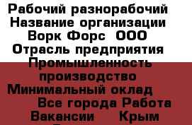 Рабочий-разнорабочий › Название организации ­ Ворк Форс, ООО › Отрасль предприятия ­ Промышленность, производство › Минимальный оклад ­ 27 000 - Все города Работа » Вакансии   . Крым,Бахчисарай